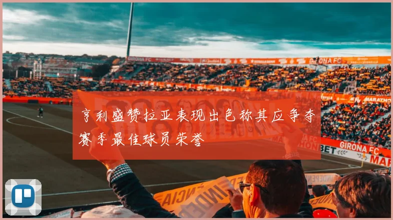 亨利盛赞拉亚表现出色称其应争夺赛季最佳球员荣誉